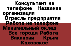 Консультант на телефоне › Название организации ­ Dimond Style › Отрасль предприятия ­ Работа на телефоне › Минимальный оклад ­ 1 - Все города Работа » Вакансии   . Крым,Каховское